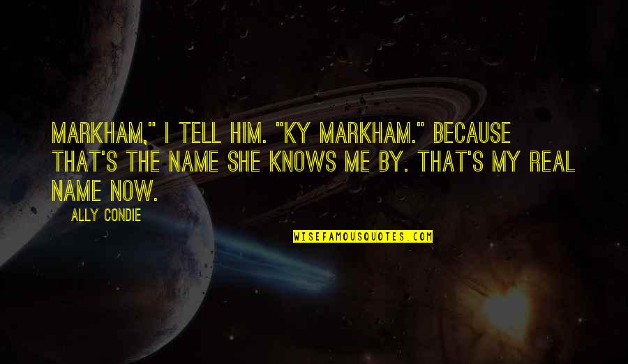 E Markham Quotes By Ally Condie: Markham," I tell him. "Ky Markham." Because that's