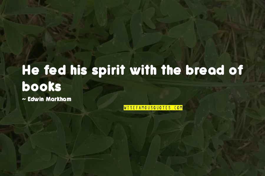 E Markham Quotes By Edwin Markham: He fed his spirit with the bread of