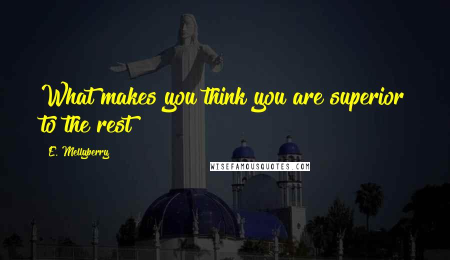 E. Mellyberry quotes: What makes you think you are superior to the rest?
