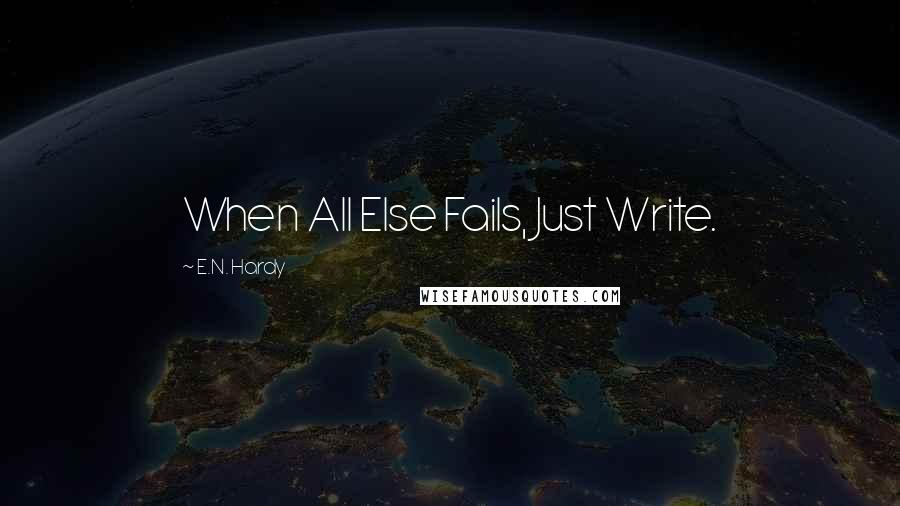 E.N. Hardy quotes: When All Else Fails, Just Write.