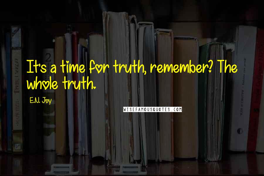 E.N. Joy quotes: It's a time for truth, remember? The whole truth.