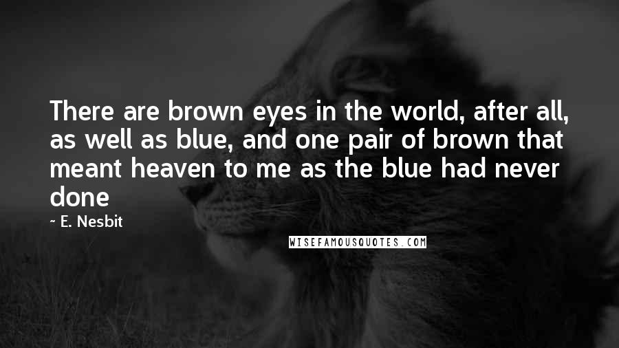 E. Nesbit quotes: There are brown eyes in the world, after all, as well as blue, and one pair of brown that meant heaven to me as the blue had never done