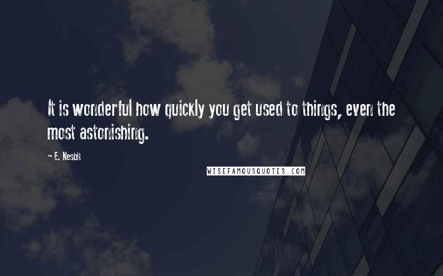 E. Nesbit quotes: It is wonderful how quickly you get used to things, even the most astonishing.