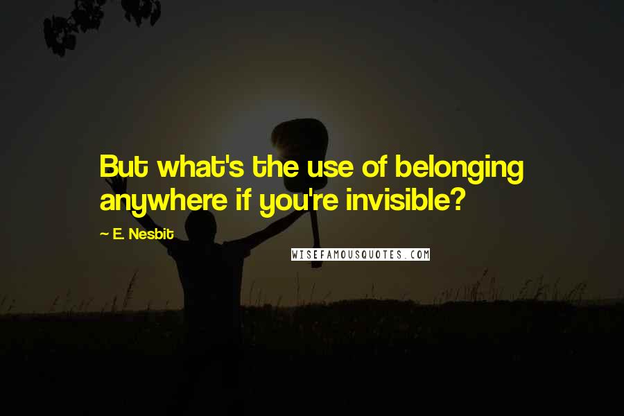 E. Nesbit quotes: But what's the use of belonging anywhere if you're invisible?