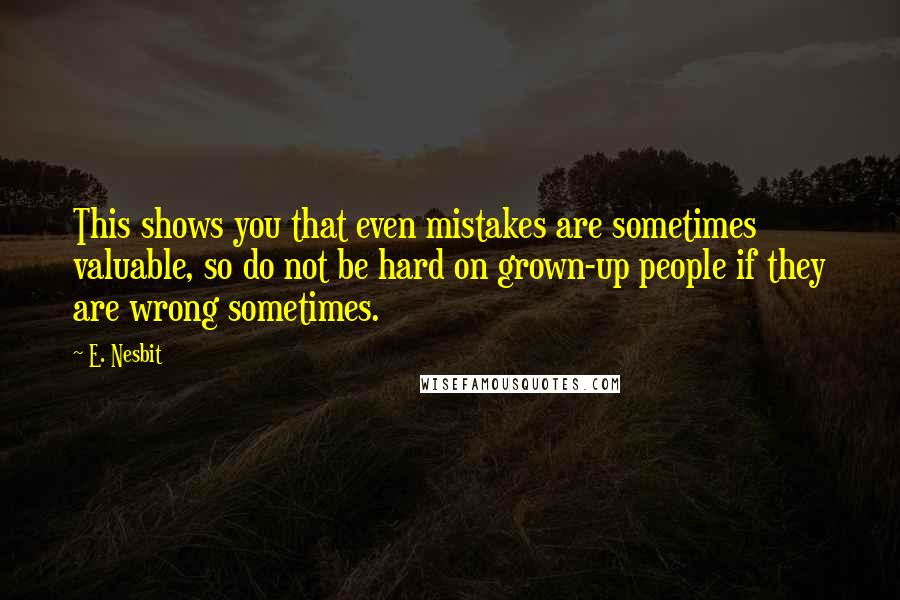 E. Nesbit quotes: This shows you that even mistakes are sometimes valuable, so do not be hard on grown-up people if they are wrong sometimes.