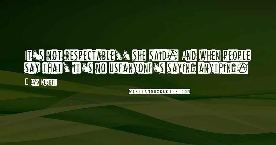 E. Nesbit quotes: It's not respectable,' she said. And when people say that, it's no useanyone's saying anything.