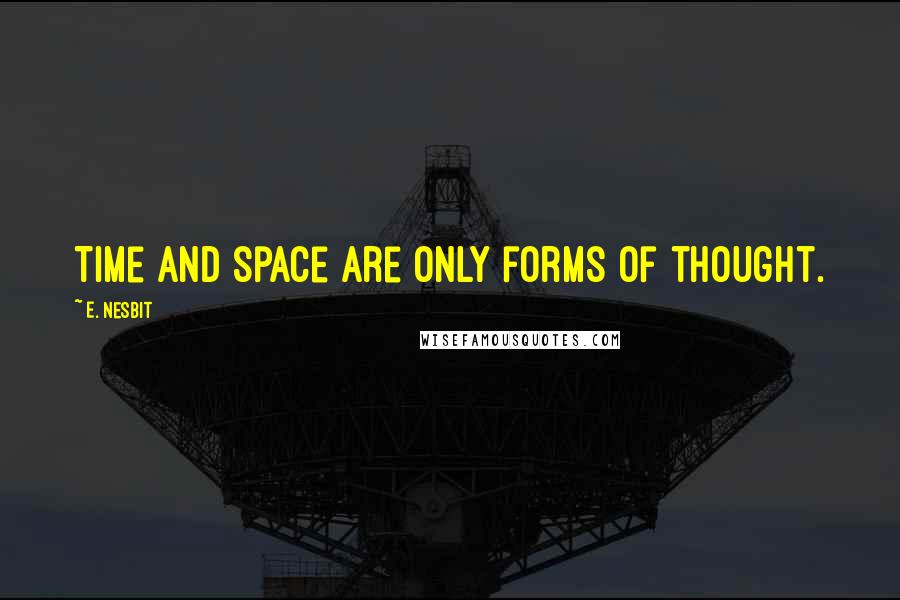 E. Nesbit quotes: Time and space are only forms of thought.