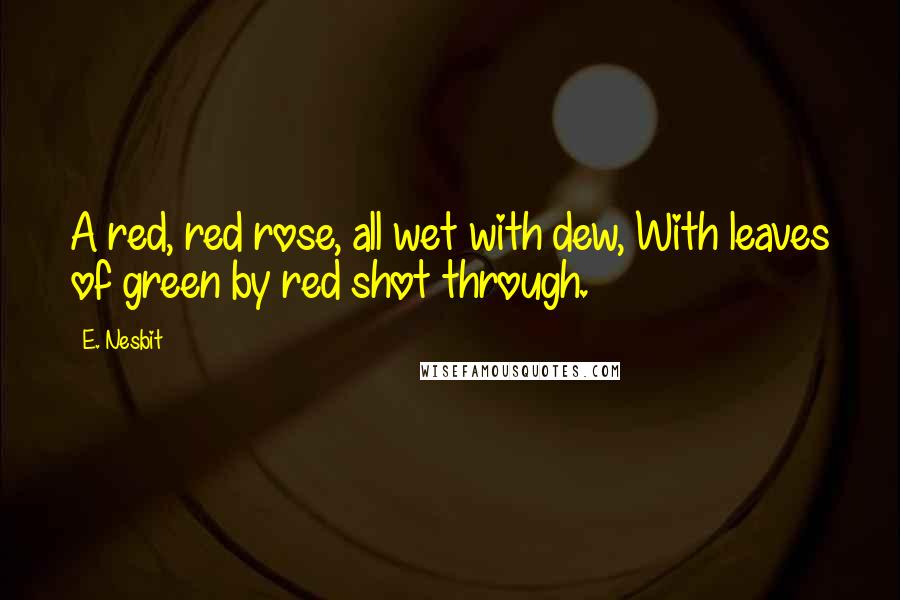 E. Nesbit quotes: A red, red rose, all wet with dew, With leaves of green by red shot through.