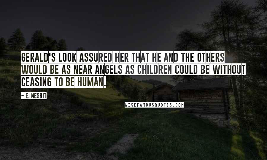 E. Nesbit quotes: Gerald's look assured her that he and the others would be as near angels as children could be without ceasing to be human.