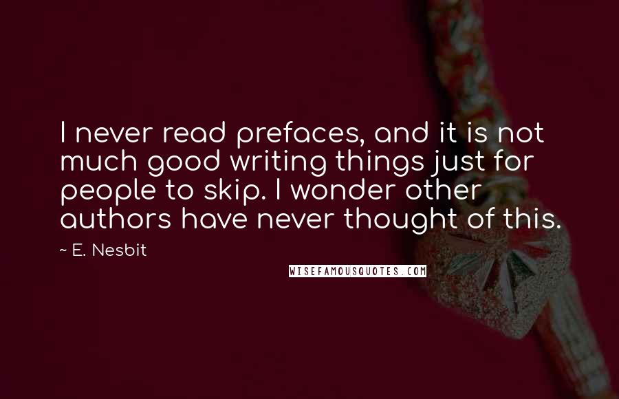 E. Nesbit quotes: I never read prefaces, and it is not much good writing things just for people to skip. I wonder other authors have never thought of this.