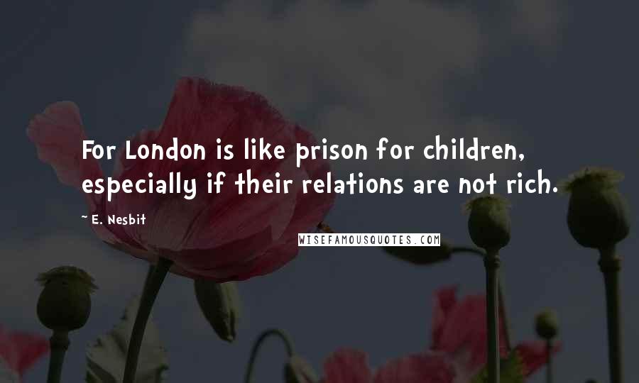 E. Nesbit quotes: For London is like prison for children, especially if their relations are not rich.