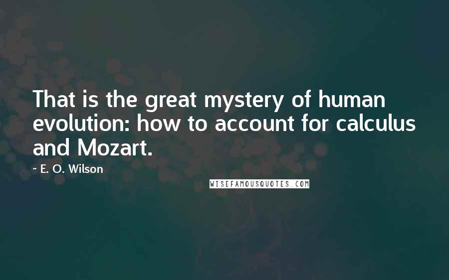 E. O. Wilson quotes: That is the great mystery of human evolution: how to account for calculus and Mozart.