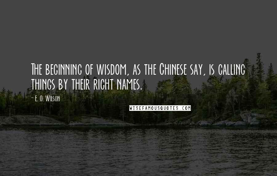 E. O. Wilson quotes: The beginning of wisdom, as the Chinese say, is calling things by their right names.