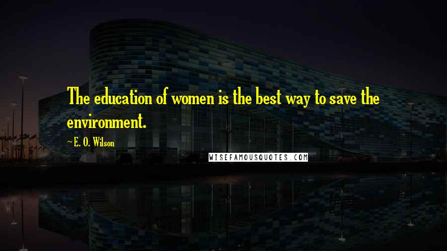 E. O. Wilson quotes: The education of women is the best way to save the environment.