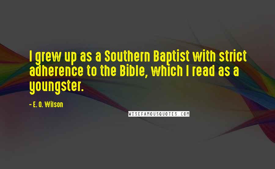 E. O. Wilson quotes: I grew up as a Southern Baptist with strict adherence to the Bible, which I read as a youngster.