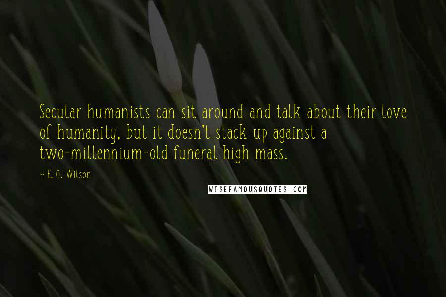 E. O. Wilson quotes: Secular humanists can sit around and talk about their love of humanity, but it doesn't stack up against a two-millennium-old funeral high mass.