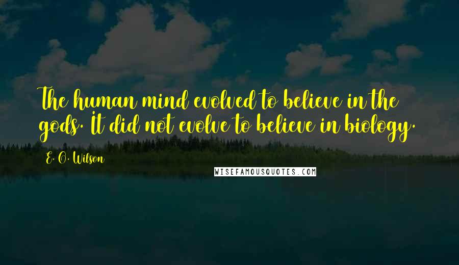 E. O. Wilson quotes: The human mind evolved to believe in the gods. It did not evolve to believe in biology.