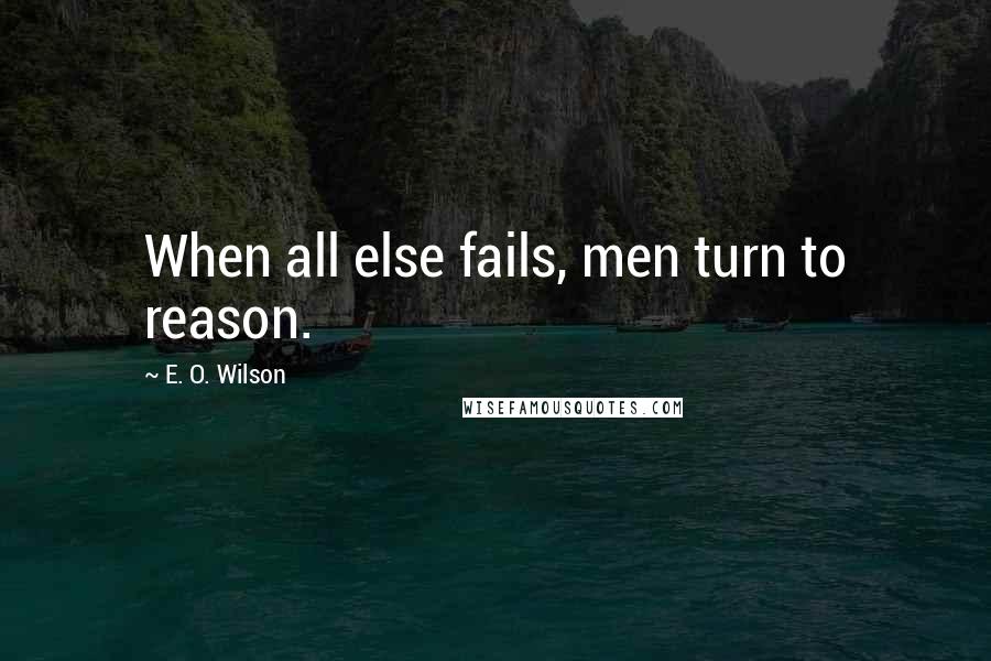 E. O. Wilson quotes: When all else fails, men turn to reason.