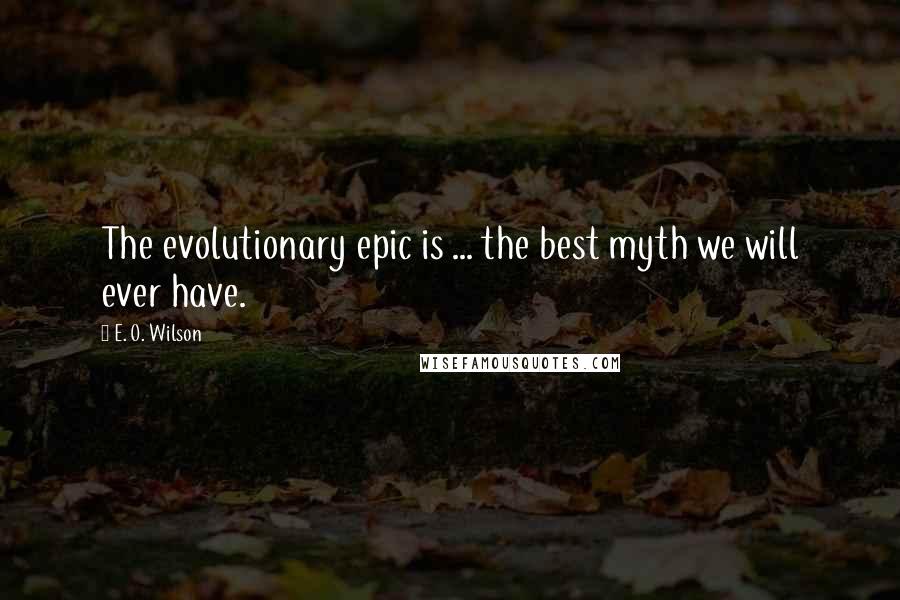 E. O. Wilson quotes: The evolutionary epic is ... the best myth we will ever have.