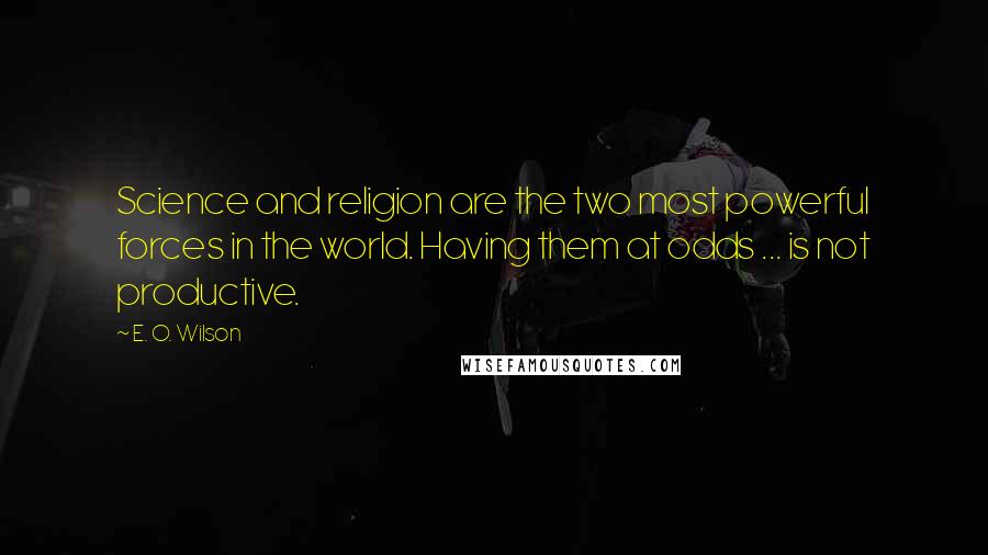 E. O. Wilson quotes: Science and religion are the two most powerful forces in the world. Having them at odds ... is not productive. E. O. Wilson quotes: Science and religion are the two most powerful forces in the world. Having them at odds ... is not productive.