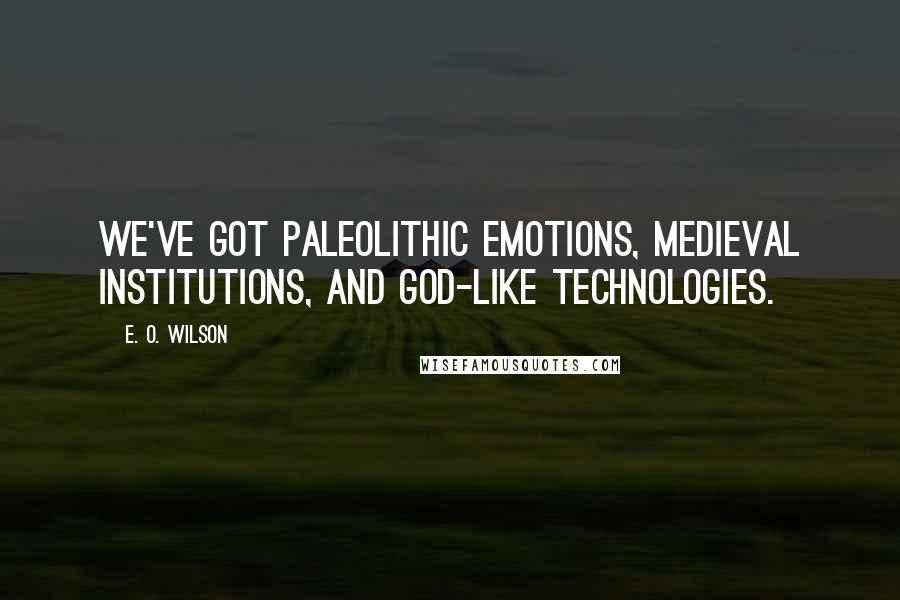 E. O. Wilson quotes: We've got paleolithic emotions, medieval institutions, and god-like technologies.