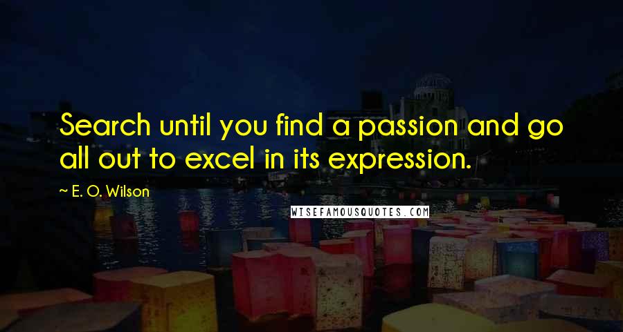 E. O. Wilson quotes: Search until you find a passion and go all out to excel in its expression.