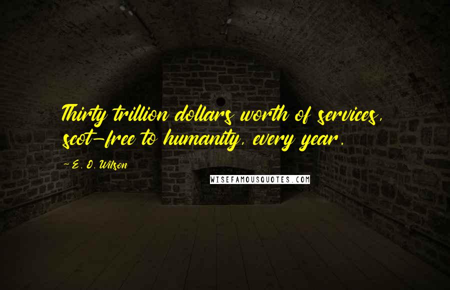 E. O. Wilson quotes: Thirty trillion dollars worth of services, scot-free to humanity, every year.