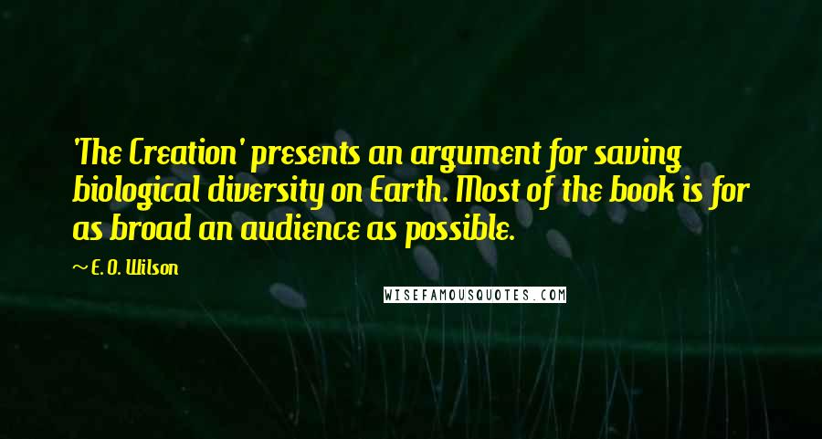 E. O. Wilson quotes: 'The Creation' presents an argument for saving biological diversity on Earth. Most of the book is for as broad an audience as possible. E. O. Wilson quotes: 'The Creation' presents an argument for saving biological diversity on Earth. Most of the book is for as broad an audience as possible.