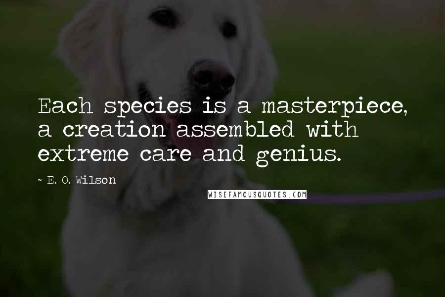 E. O. Wilson quotes: Each species is a masterpiece, a creation assembled with extreme care and genius.