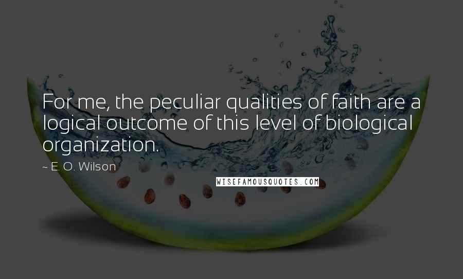 E. O. Wilson quotes: For me, the peculiar qualities of faith are a logical outcome of this level of biological organization.