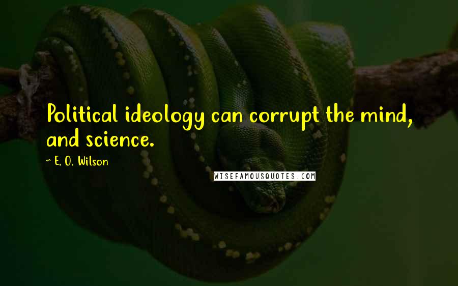 E. O. Wilson quotes: Political ideology can corrupt the mind, and science.