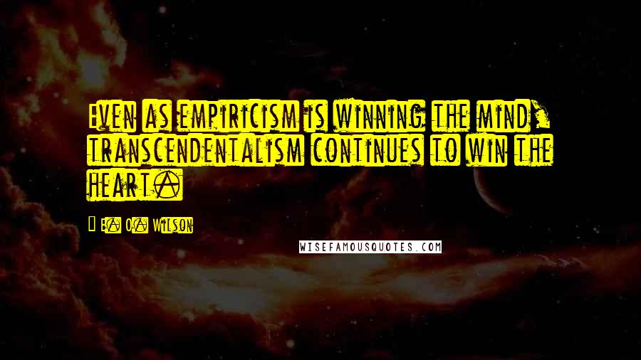 E. O. Wilson quotes: Even as empiricism is winning the mind, transcendentalism continues to win the heart.