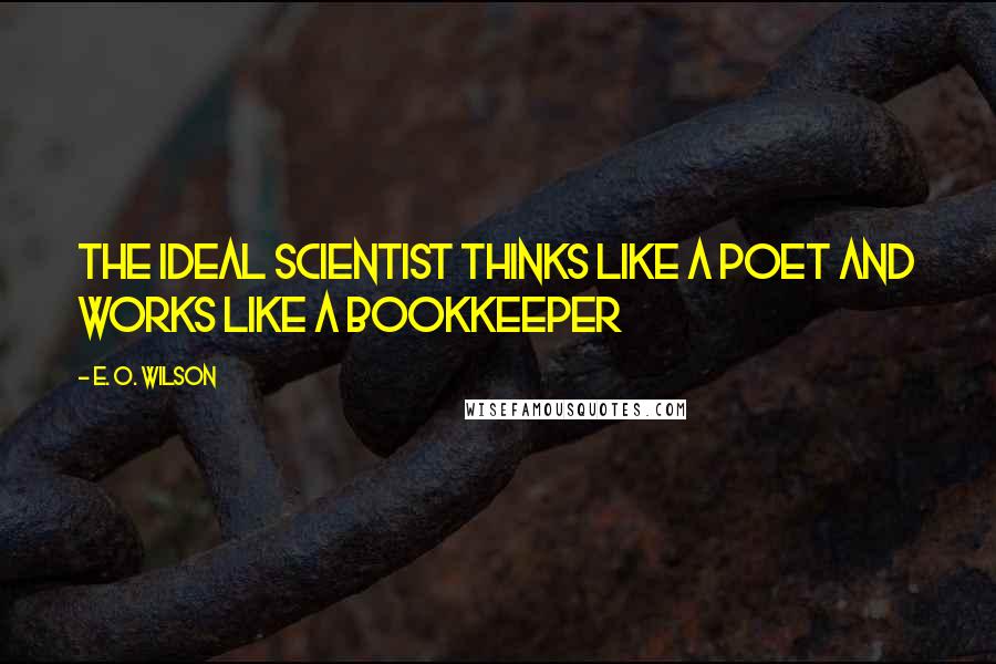 E. O. Wilson quotes: The ideal scientist thinks like a poet and works like a bookkeeper
