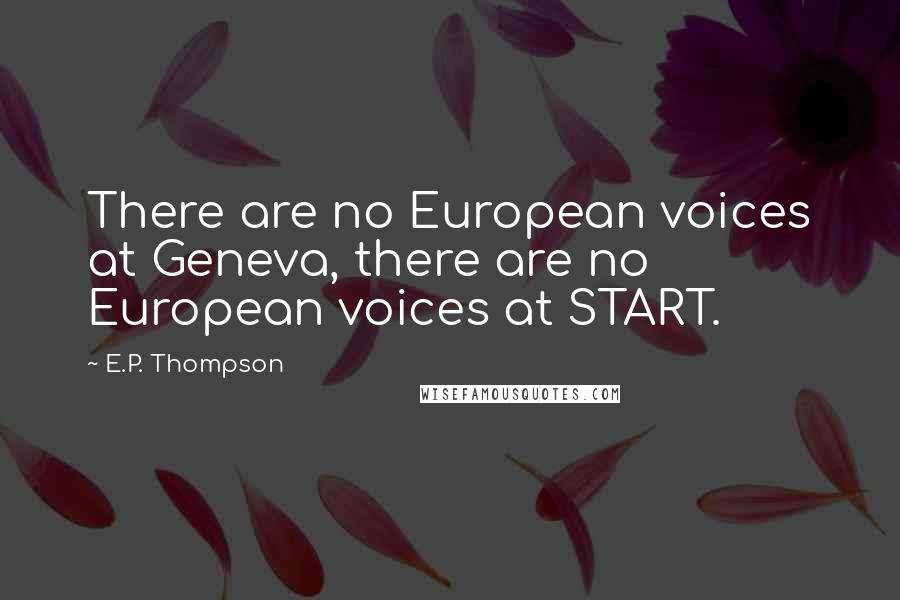 E.P. Thompson quotes: There are no European voices at Geneva, there are no European voices at START.