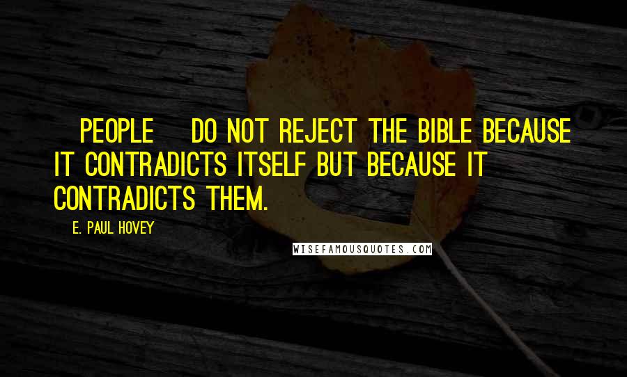 E. Paul Hovey quotes: [People] do not reject the Bible because it contradicts itself but because it contradicts them.