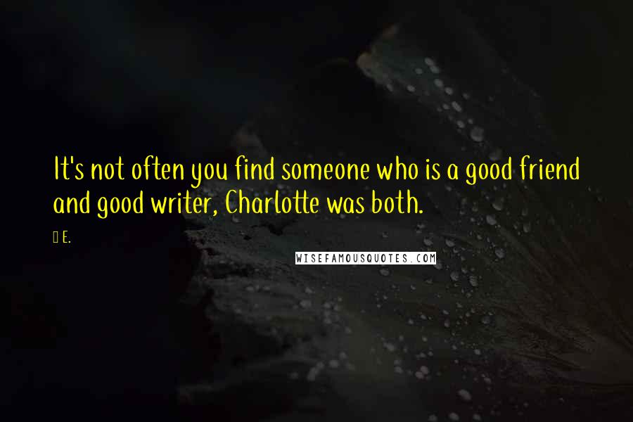 E. quotes: It's not often you find someone who is a good friend and good writer, Charlotte was both.