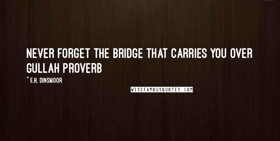 E.R. Dinsmoor quotes: Never forget the bridge that carries you over Gullah Proverb