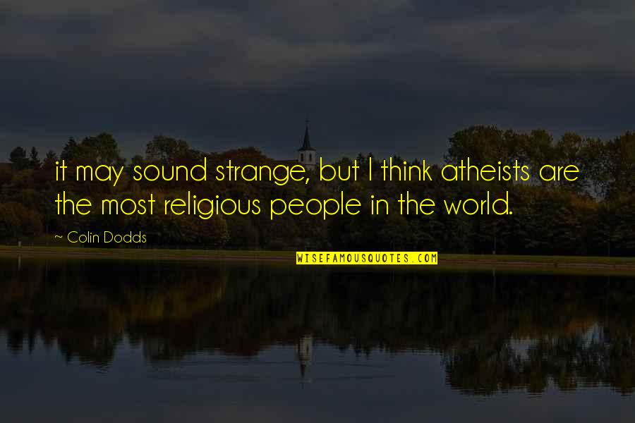 E.r. Dodds Quotes By Colin Dodds: it may sound strange, but I think atheists