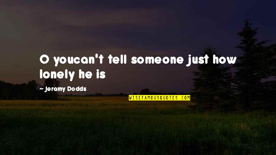 E.r. Dodds Quotes By Jeramy Dodds: O youcan't tell someone just how lonely he