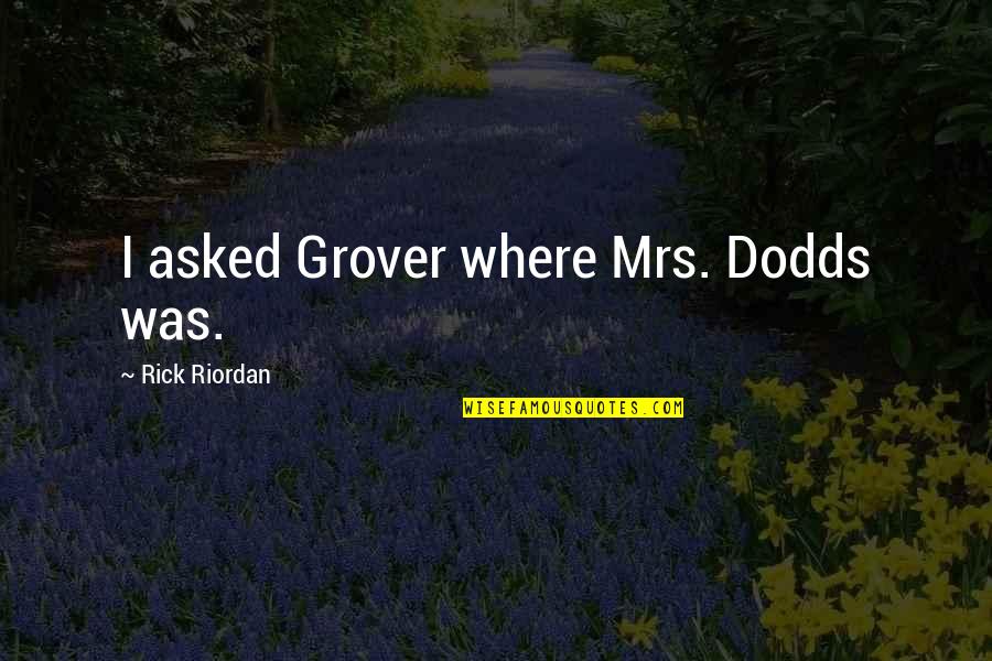 E.r. Dodds Quotes By Rick Riordan: I asked Grover where Mrs. Dodds was.