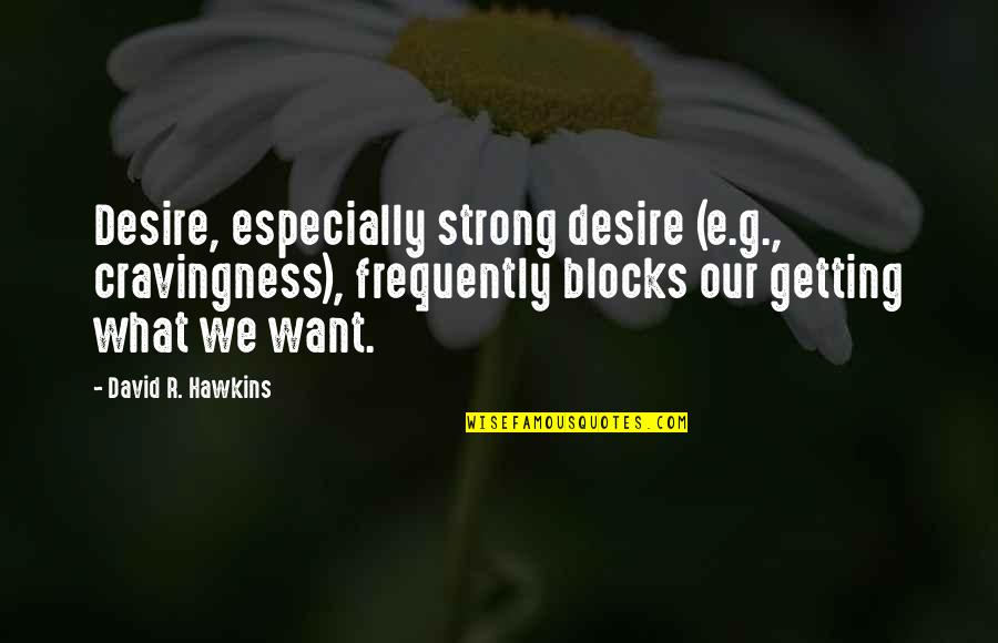 E.r. Quotes By David R. Hawkins: Desire, especially strong desire (e.g., cravingness), frequently blocks