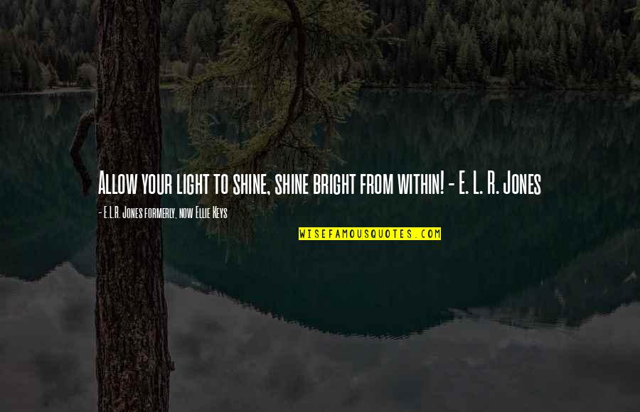 E.r. Quotes By E.L.R. Jones Formerly, Now Ellie Keys: Allow your light to shine, shine bright from