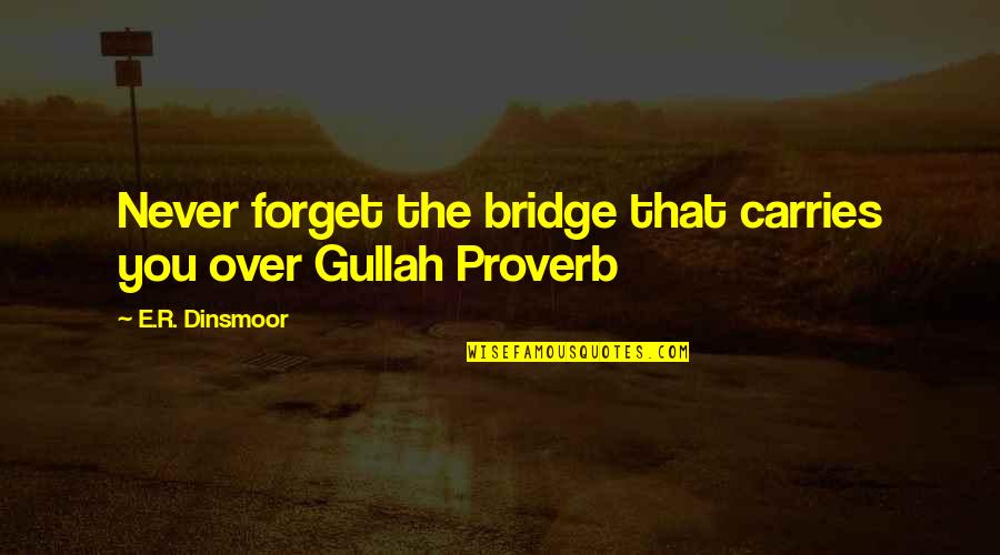 E.r. Quotes By E.R. Dinsmoor: Never forget the bridge that carries you over