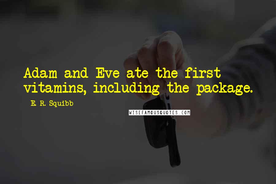 E. R. Squibb quotes: Adam and Eve ate the first vitamins, including the package.