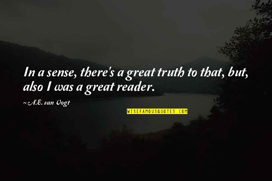 E Reader Quotes By A.E. Van Vogt: In a sense, there's a great truth to
