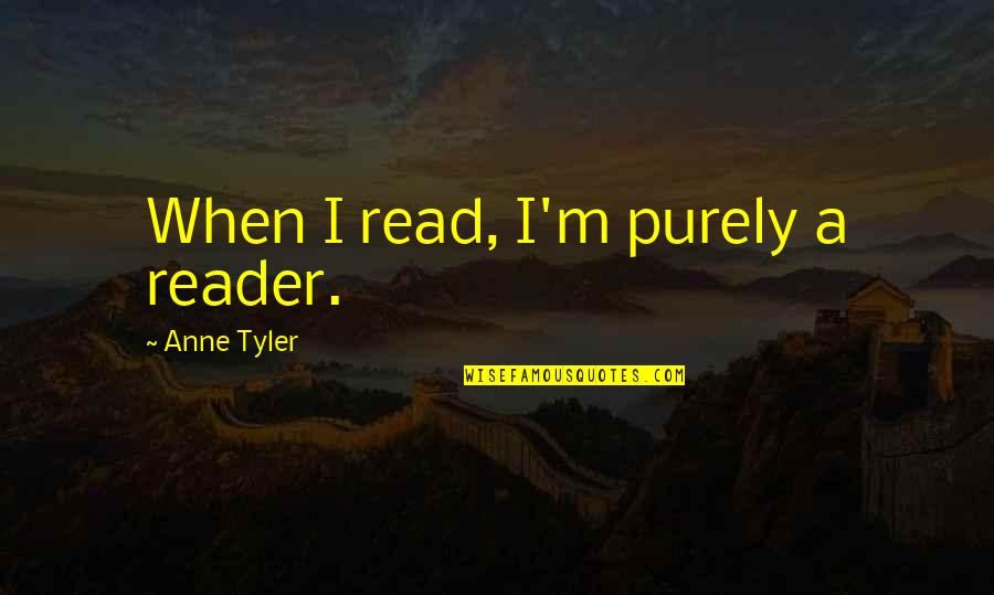 E Reader Quotes By Anne Tyler: When I read, I'm purely a reader.