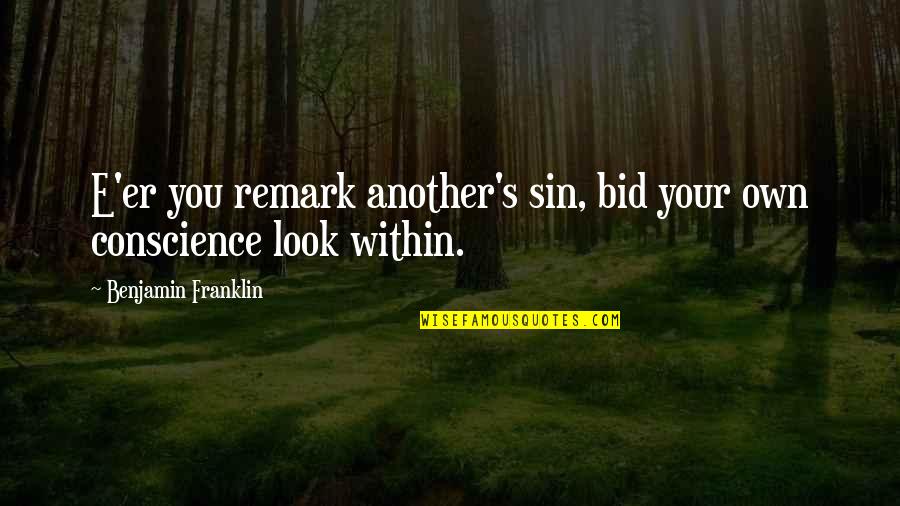 E. Remark Quotes By Benjamin Franklin: E'er you remark another's sin, bid your own E. Remark Quotes By Benjamin Franklin: E'er you remark another's sin, bid your own