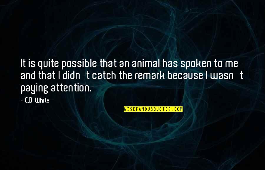 E. Remark Quotes By E.B. White: It is quite possible that an animal has E. Remark Quotes By E.B. White: It is quite possible that an animal has