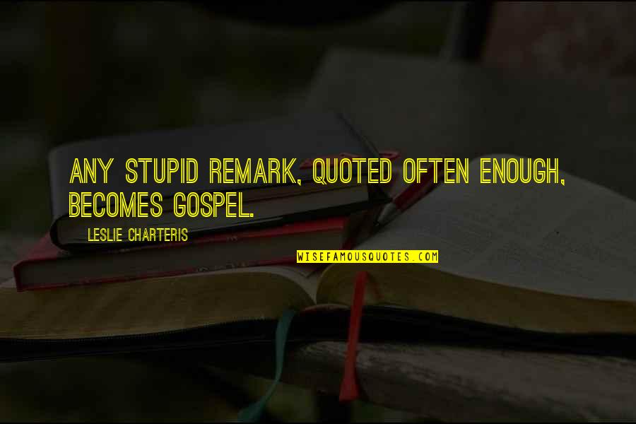 E. Remark Quotes By Leslie Charteris: Any stupid remark, quoted often enough, becomes gospel. E. Remark Quotes By Leslie Charteris: Any stupid remark, quoted often enough, becomes gospel.