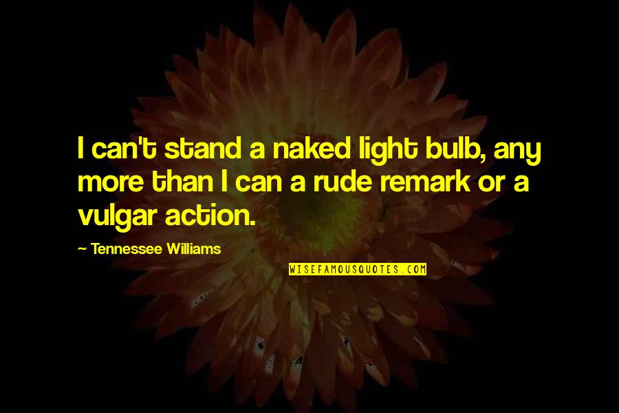 E. Remark Quotes By Tennessee Williams: I can't stand a naked light bulb, any E. Remark Quotes By Tennessee Williams: I can't stand a naked light bulb, any